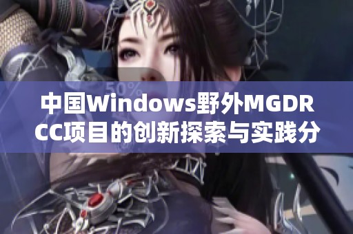 中国Windows野外MGDRCC项目的创新探索与实践分享