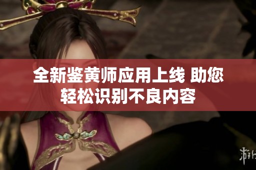 全新鉴黄师应用上线 助您轻松识别不良内容