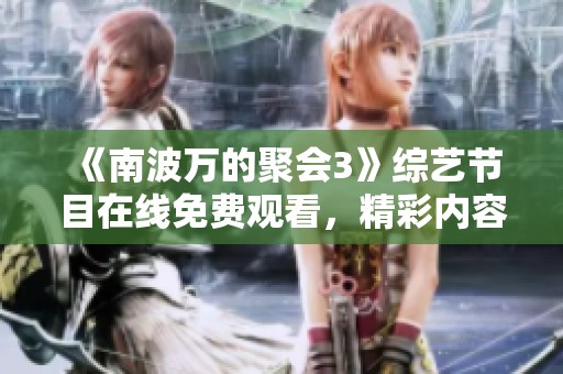 《南波万的聚会3》综艺节目在线免费观看，精彩内容不容错过