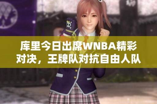 库里今日出席WNBA精彩对决，王牌队对抗自由人队