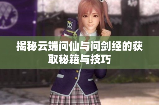 揭秘云端问仙与问剑经的获取秘籍与技巧
