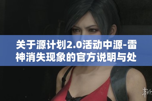 关于源计划2.0活动中源-雷神消失现象的官方说明与处理措施