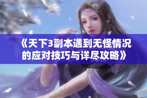 《天下3副本遇到无怪情况的应对技巧与详尽攻略》