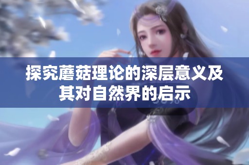 探究蘑菇理论的深层意义及其对自然界的启示
