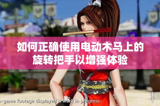 如何正确使用电动木马上的旋转把手以增强体验