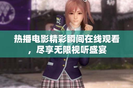 热播电影精彩瞬间在线观看，尽享无限视听盛宴