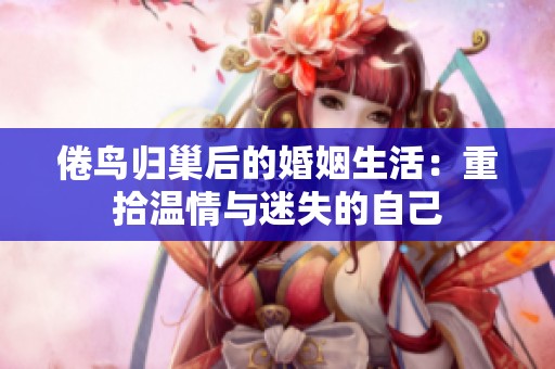 倦鸟归巢后的婚姻生活：重拾温情与迷失的自己