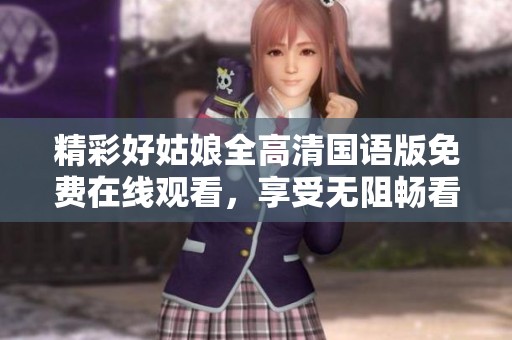 精彩好姑娘全高清国语版免费在线观看，享受无阻畅看体验