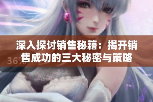 深入探讨销售秘籍：揭开销售成功的三大秘密与策略