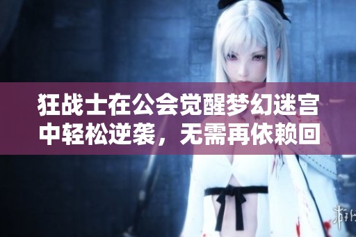 狂战士在公会觉醒梦幻迷宫中轻松逆袭，无需再依赖回血项链