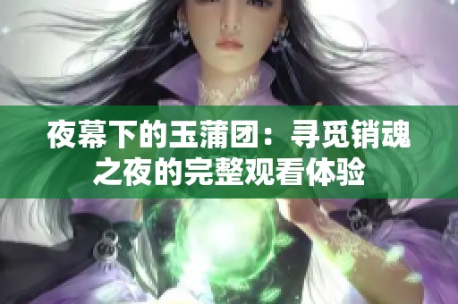 夜幕下的玉蒲团：寻觅销魂之夜的完整观看体验