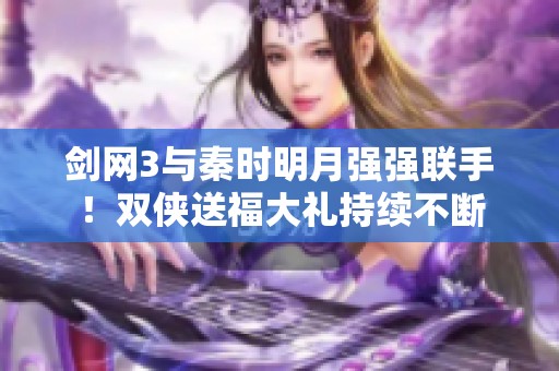 剑网3与秦时明月强强联手！双侠送福大礼持续不断