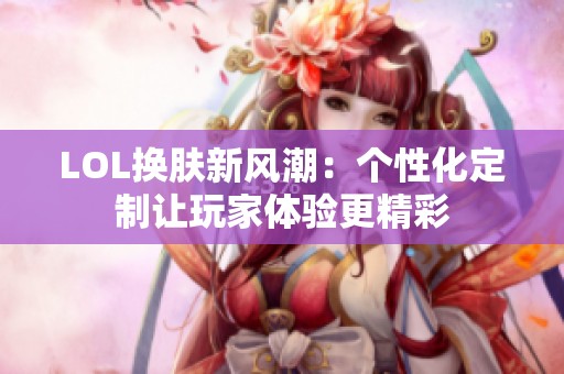 LOL换肤新风潮：个性化定制让玩家体验更精彩
