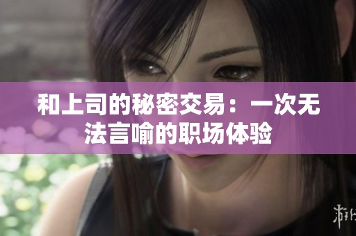 和上司的秘密交易：一次无法言喻的职场体验
