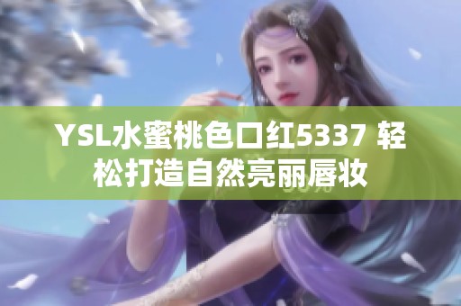 YSL水蜜桃色口红5337 轻松打造自然亮丽唇妆