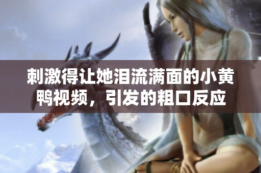 刺激得让她泪流满面的小黄鸭视频，引发的粗口反应