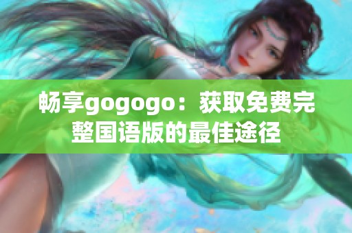 畅享gogogo：获取免费完整国语版的最佳途径