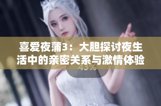 喜爱夜蒲3：大胆探讨夜生活中的亲密关系与激情体验