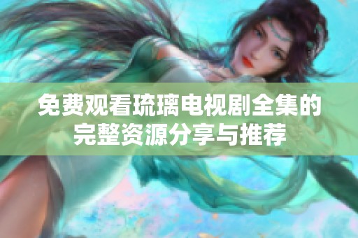 免费观看琉璃电视剧全集的完整资源分享与推荐