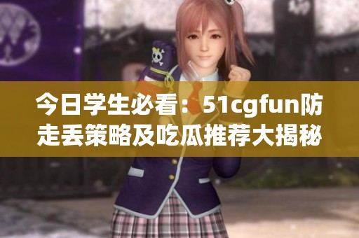 今日学生必看：51cgfun防走丢策略及吃瓜推荐大揭秘