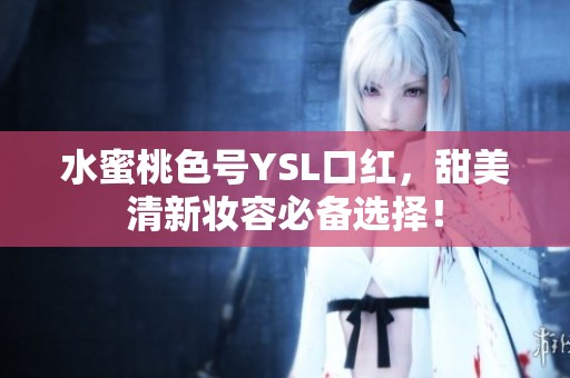 水蜜桃色号YSL口红，甜美清新妆容必备选择！