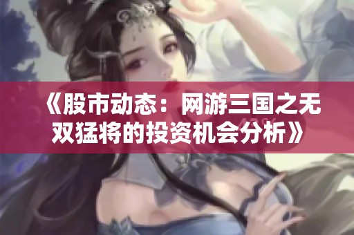 《股市动态：网游三国之无双猛将的投资机会分析》