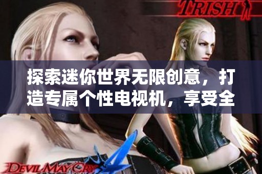 探索迷你世界无限创意，打造专属个性电视机，享受全新观影体验