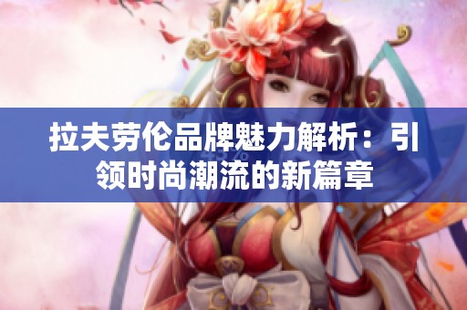 拉夫劳伦品牌魅力解析：引领时尚潮流的新篇章