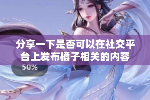 分享一下是否可以在社交平台上发布橘子相关的内容
