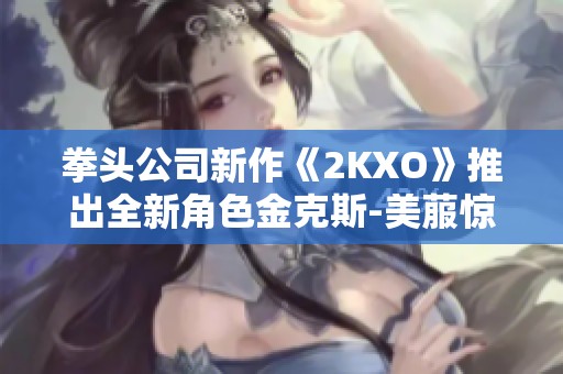 拳头公司新作《2KXO》推出全新角色金克斯-美菔惊艳登场