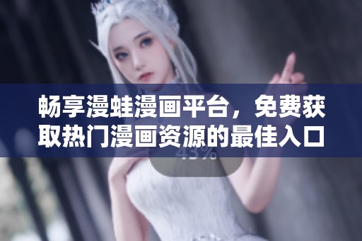 畅享漫蛙漫画平台，免费获取热门漫画资源的最佳入口