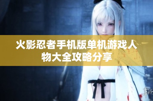火影忍者手机版单机游戏人物大全攻略分享