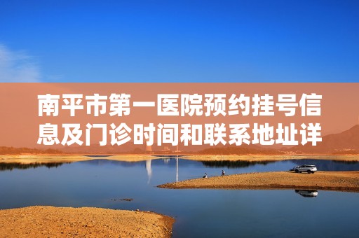 南平市第一医院预约挂号信息及门诊时间和联系地址详解