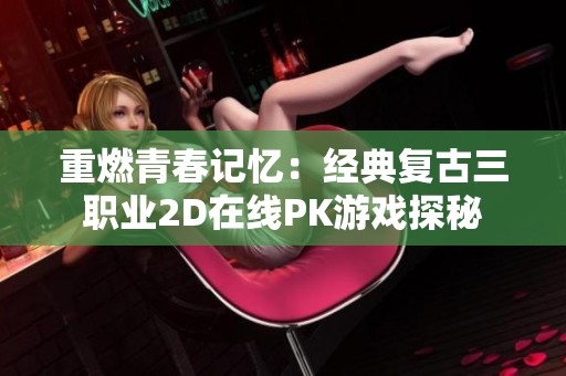 重燃青春记忆：经典复古三职业2D在线PK游戏探秘