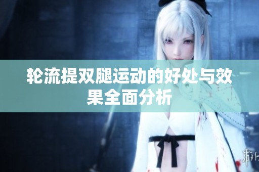 轮流提双腿运动的好处与效果全面分析