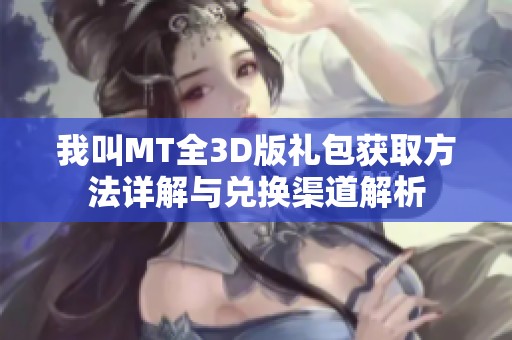 我叫MT全3D版礼包获取方法详解与兑换渠道解析
