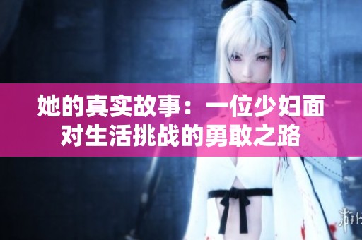 她的真实故事：一位少妇面对生活挑战的勇敢之路