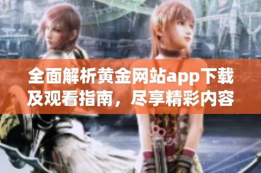全面解析黄金网站app下载及观看指南，尽享精彩内容