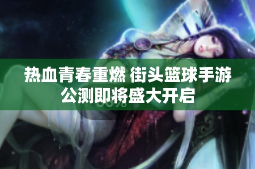 热血青春重燃 街头篮球手游公测即将盛大开启