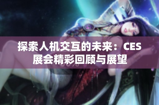探索人机交互的未来：CES展会精彩回顾与展望