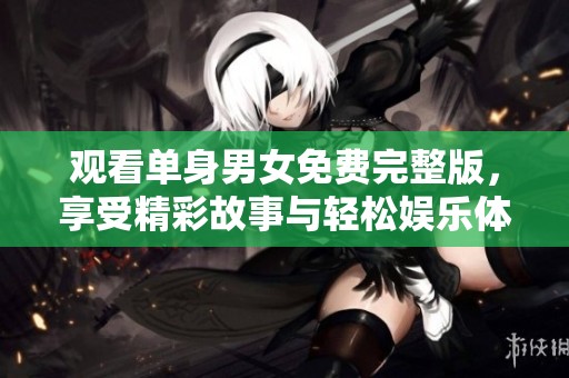 观看单身男女免费完整版，享受精彩故事与轻松娱乐体验