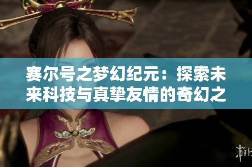 赛尔号之梦幻纪元：探索未来科技与真挚友情的奇幻之旅