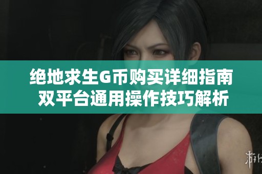 绝地求生G币购买详细指南 双平台通用操作技巧解析