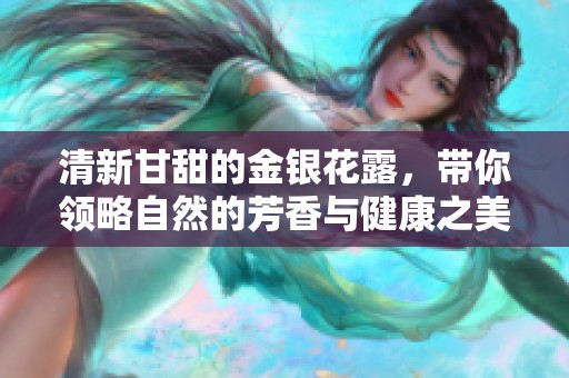 清新甘甜的金银花露，带你领略自然的芳香与健康之美