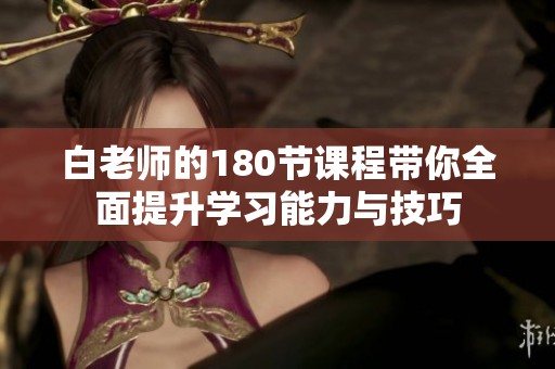白老师的180节课程带你全面提升学习能力与技巧