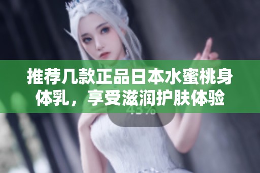 推荐几款正品日本水蜜桃身体乳，享受滋润护肤体验