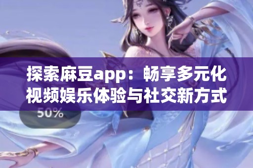 探索麻豆app：畅享多元化视频娱乐体验与社交新方式