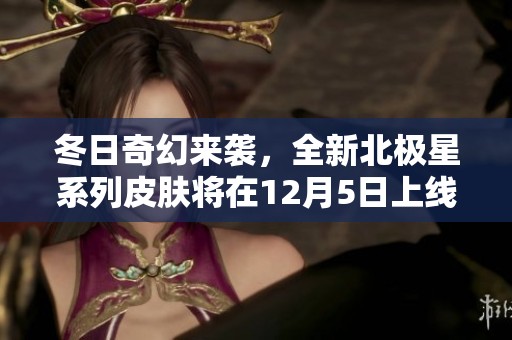 冬日奇幻来袭，全新北极星系列皮肤将在12月5日上线
