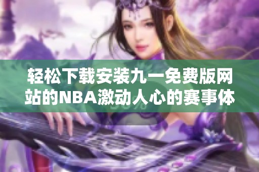 轻松下载安装九一免费版网站的NBA激动人心的赛事体验
