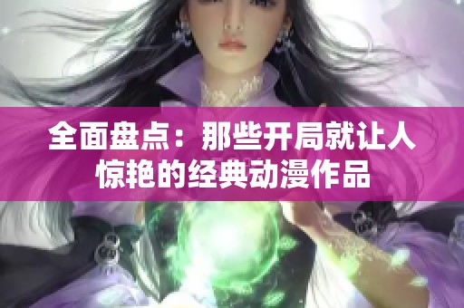 全面盘点：那些开局就让人惊艳的经典动漫作品